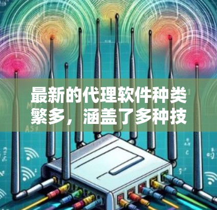 最新的代理软件种类繁多，涵盖了多种技术，如视频加密、文件加密、网络连接增强、自动配置调整等多个方面。以下是一些常见的代理软件推荐，供您参考