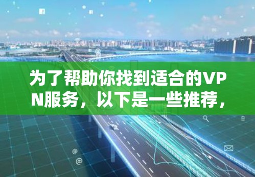 为了帮助你找到适合的VPN服务，以下是一些推荐，结合了功能、价格和使用体验的综合评估