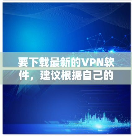 要下载最新的VPN软件,建议根据自己的网络配置选择合适的平台。以下是几个主要的VPN软件推荐,涵盖不同网络类型 要下载最新的VPN软件,建议根据自己的网络配置选择合适的平台。以下是几个主要的VPN软件推荐,涵盖不同网络类型