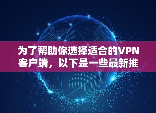 为了帮助你选择适合的VPN客户端，以下是一些最新推荐，涵盖了多个方面，包括价格、用户评价、安全性和性能，以及多语言支持