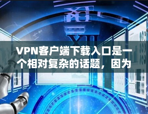 VPN客户端下载入口是一个相对复杂的话题,因为它取决于用户的具体需求、预算以及对安全性的要求。以下是一些常见的VPN客户端下载入口,供您参考 VPN客户端下载入口是一个相对复杂的话题,因为它取决于用户的具体需求、预算以及对安全性的要求。以下是一些常见的VPN客户端下载入口,供您参考