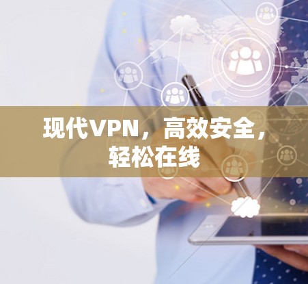 现代VPN,高效安全,轻松在线 现代VPN,高效安全,轻松在线