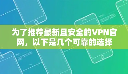 为了推荐最新且安全的VPN官网，以下是几个可靠的选择