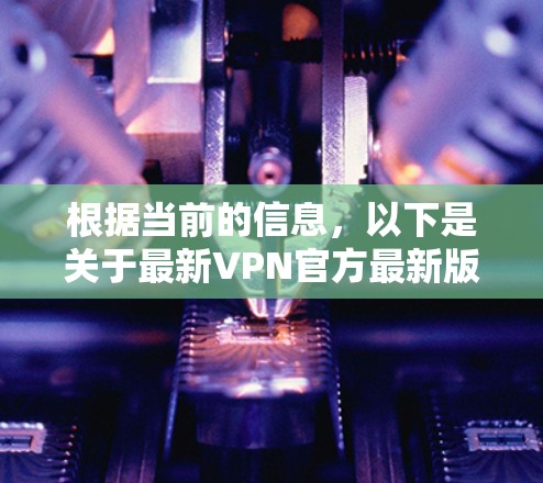 根据当前的信息，以下是关于最新VPN官方最新版的总结
