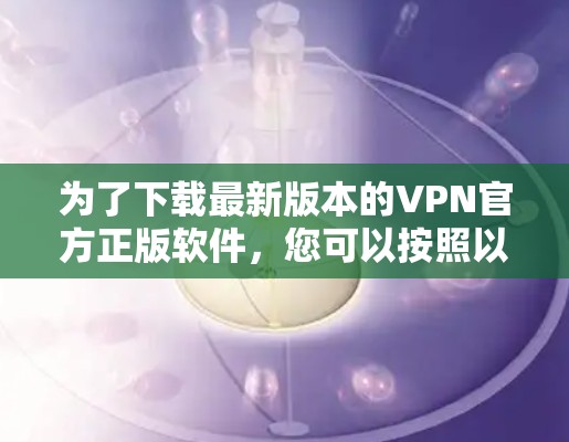 为了下载最新版本的VPN官方正版软件，您可以按照以下步骤进行操作