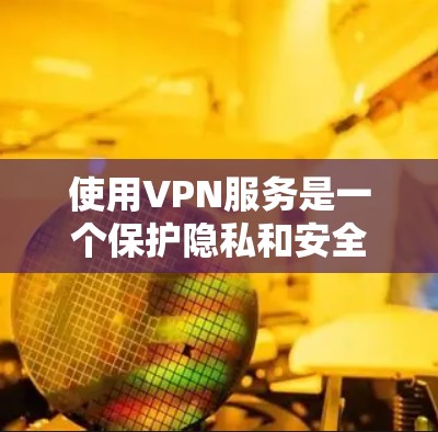 使用VPN服务是一个保护隐私和安全的方式,但选择和使用时需要注意以下几点 使用VPN服务是一个保护隐私和安全的方式,但选择和使用时需要注意以下几点