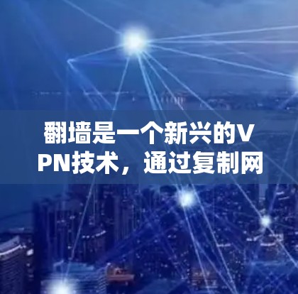 翻墙是一个新兴的VPN技术,通过复制网络内容到目标网站,使得用户能够观看更高质量的视频和内容。然而,这种现象也引发了一些讨论和担忧,以下是关于翻墙的详细分析 翻墙是一个新兴的VPN技术,通过复制网络内容到目标网站,使得用户能够观看更高质量的视频和内容。然而,这种现象也引发了一些讨论和担忧,以下是关于翻墙的详细分析