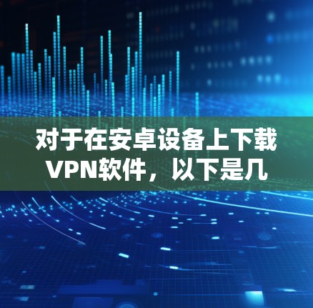 对于在安卓设备上下载VPN软件,以下是几种常见的选择和下载方法 对于在安卓设备上下载VPN软件,以下是几种常见的选择和下载方法