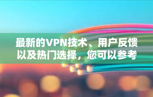 最新的VPN技术、用户反馈以及热门选择,您可以参考以下内容 最新的VPN技术、用户反馈以及热门选择,您可以参考以下内容