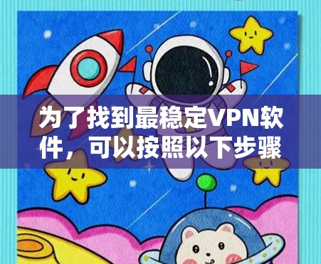 为了找到最稳定VPN软件，可以按照以下步骤进行