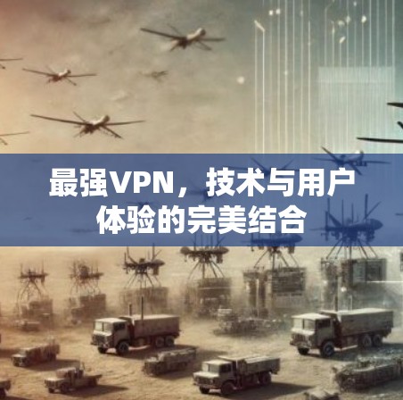 最强VPN,技术与用户体验的完美结合 最强VPN,技术与用户体验的完美结合