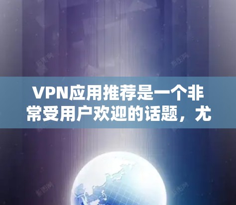 VPN应用推荐是一个非常受用户欢迎的话题，尤其是对于经常在线、旅行、测试VPN功能等场景。以下是几个最可靠、安全的VPN应用推荐