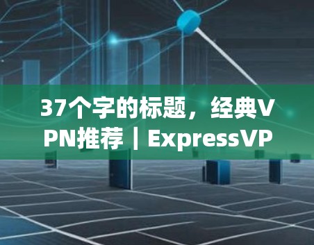 37个字的标题，经典VPN推荐｜ExpressVPN与Surfshark评测