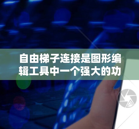 自由梯子连接是图形编辑工具中一个强大的功能，允许用户拖放和连接组件，简化项目构建。以下是对该功能的全面介绍和使用指南