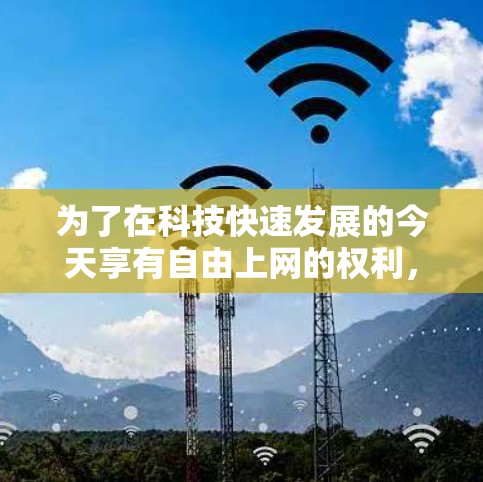 为了在科技快速发展的今天享有自由上网的权利,以下是一个有条理的步骤指南 为了在科技快速发展的今天享有自由上网的权利,以下是一个有条理的步骤指南