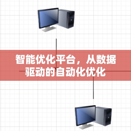 智能优化平台,从数据驱动的自动化优化 智能优化平台,从数据驱动的自动化优化