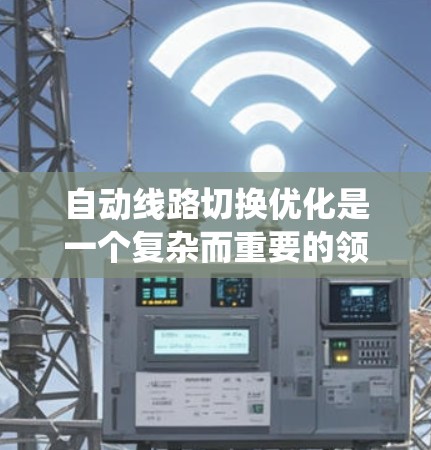 自动线路切换优化是一个复杂而重要的领域,旨在通过优化电力系统中的线路切换策略,提高系统的效率和成本效益。以下是对该领域的总结和分析 自动线路切换优化是一个复杂而重要的领域,旨在通过优化电力系统中的线路切换策略,提高系统的效率和成本效益。以下是对该领域的总结和分析