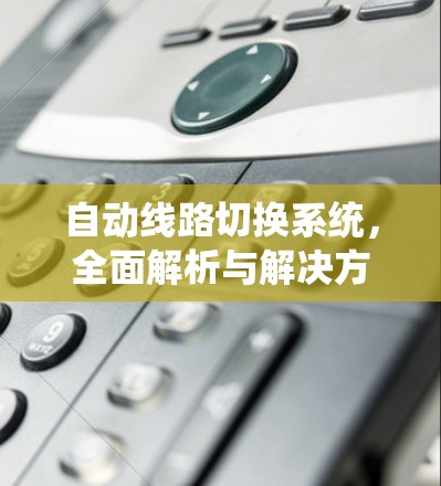 自动线路切换系统,全面解析与解决方案 自动线路切换系统,全面解析与解决方案
