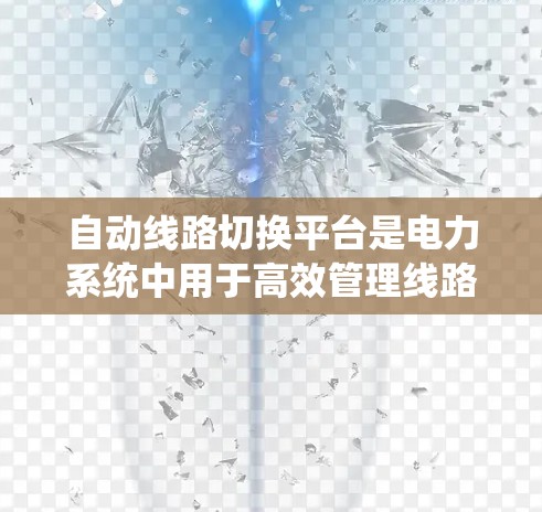 自动线路切换平台是电力系统中用于高效管理线路切换功能的智能化系统，主要包括以下几个关键部分