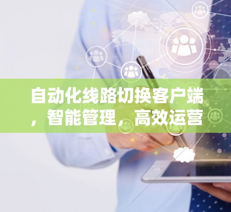自动化线路切换客户端,智能管理,高效运营,助力现代电力系统 自动化线路切换客户端,智能管理,高效运营,助力现代电力系统
