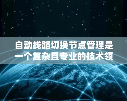 自动线路切换节点管理是一个复杂且专业的技术领域，涉及电力系统、网络优化和自动化控制。以下是对该领域问题的逐步解答