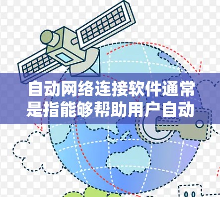 自动网络连接软件通常是指能够帮助用户自动连接网络、管理网络设备、进行网络设置或故障排除的工具。以下是一些可能涉及的自动网络连接软件及其用途 自动网络连接软件通常是指能够帮助用户自动连接网络、管理网络设备、进行网络设置或故障排除的工具。以下是一些可能涉及的自动网络连接软件及其用途