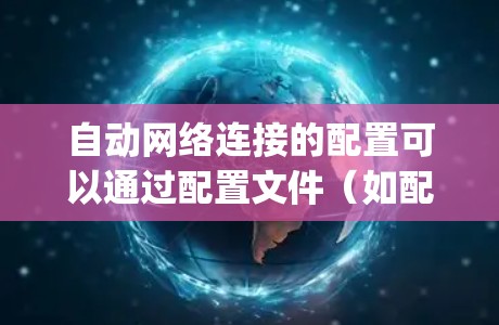 自动网络连接的配置可以通过配置文件(如配置文件夹下的 config 文件)或网络设备的连接方式来实现。以下是一些常见的配置方法 自动网络连接的配置可以通过配置文件(如配置文件夹下的 config 文件)或网络设备的连接方式来实现。以下是一些常见的配置方法