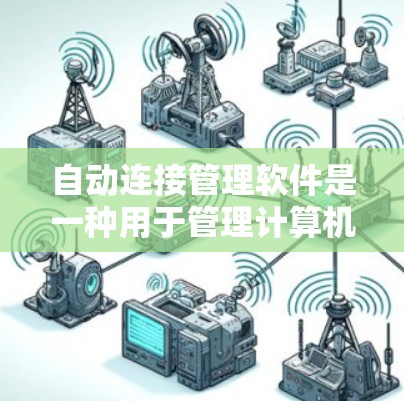 自动连接管理软件是一种用于管理计算机之间的连接关系的工具，通常用于控制软件在本地或网络环境中与设备之间的通信。以下是一个详细的步骤指南，帮助您理解如何使用自动连接管理软件