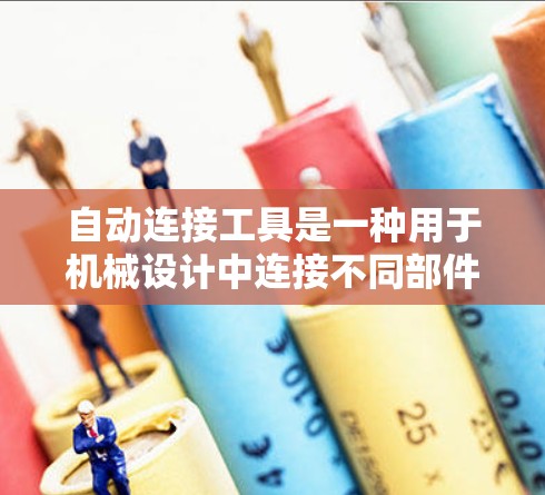 自动连接工具是一种用于机械设计中连接不同部件的自动化设备，广泛应用于汽车、航空航天和工业制造等领域。以下是对该主题的详细分析