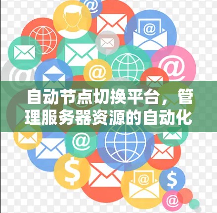 自动节点切换平台,管理服务器资源的自动化解决方案 自动节点切换平台,管理服务器资源的自动化解决方案