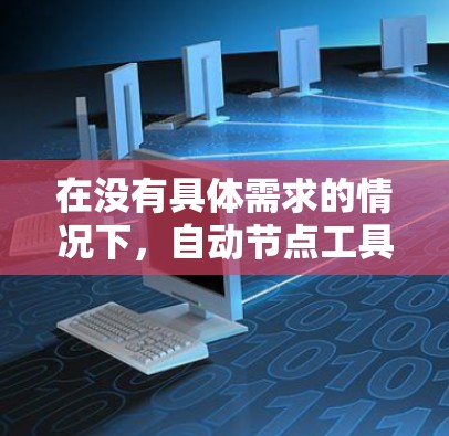 在没有具体需求的情况下,自动节点工具可以分为几种类型,根据不同的需求选择合适的工具或方法 在没有具体需求的情况下,自动节点工具可以分为几种类型,根据不同的需求选择合适的工具或方法
