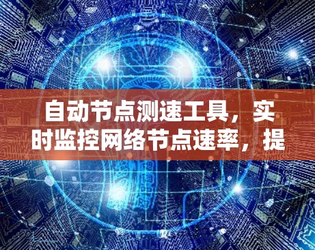 自动节点测速工具，实时监控网络节点速率，提升网络效率与稳定性