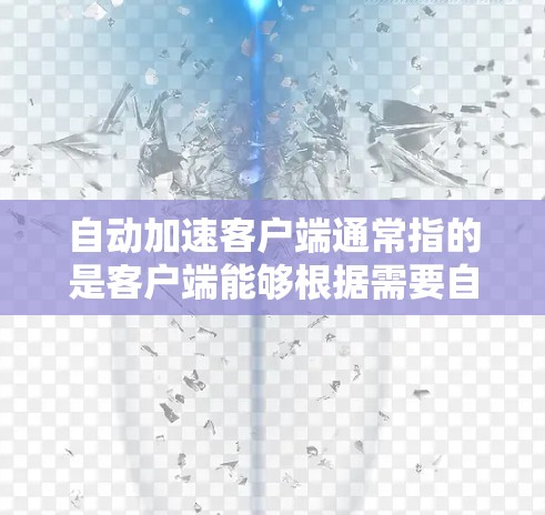 自动加速客户端通常指的是客户端能够根据需要自动优化性能,以提高网络连接速度和响应速度。以下是一些可能的解释和解决方案 自动加速客户端通常指的是客户端能够根据需要自动优化性能,以提高网络连接速度和响应速度。以下是一些可能的解释和解决方案