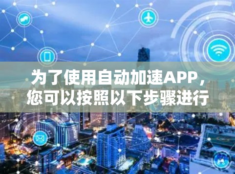 为了使用自动加速APP，您可以按照以下步骤进行