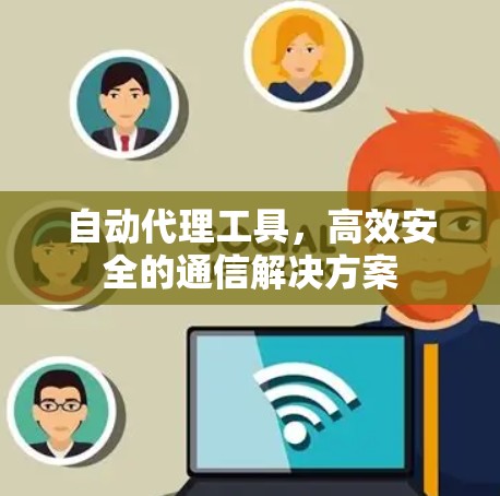 自动代理工具，高效安全的通信解决方案