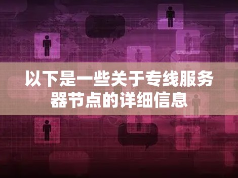 以下是一些关于专线服务器节点的详细信息 以下是一些关于专线服务器节点的详细信息