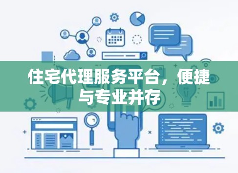住宅代理服务平台,便捷与专业并存 住宅代理服务平台,便捷与专业并存