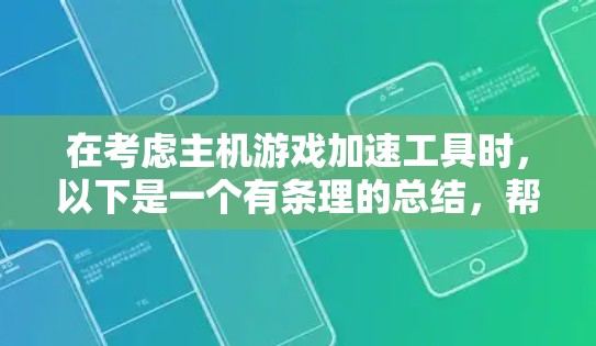 在考虑主机游戏加速工具时，以下是一个有条理的总结，帮助你做出明智的选择