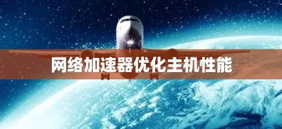 网络加速器优化主机性能 网络加速器优化主机性能