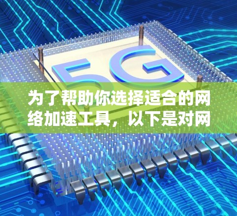 为了帮助你选择适合的网络加速工具，以下是对网络加速工具的总结和推荐，结合了你的需求和考虑因素