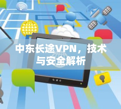 中东长途VPN，技术与安全解析
