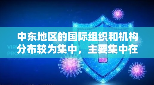 中东地区的国际组织和机构分布较为集中,主要集中在阿联酋和沙特阿拉伯。以下是对中东主要国际组织和机构的详细分类 中东地区的国际组织和机构分布较为集中,主要集中在阿联酋和沙特阿拉伯。以下是对中东主要国际组织和机构的详细分类