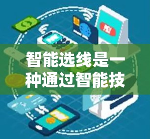 智能选线是一种通过智能技术帮助个人或组织从众多选项中快速、准确地选出最优方案的方法。它通常涉及以下几个步骤 智能选线是一种通过智能技术帮助个人或组织从众多选项中快速、准确地选出最优方案的方法。它通常涉及以下几个步骤