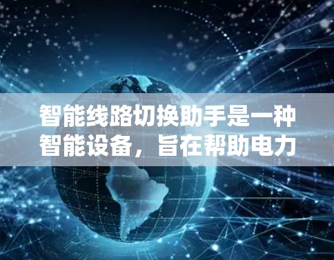 智能线路切换助手是一种智能设备,旨在帮助电力公司更好地管理电力系统,通过智能规划和自动切换线路,优化设备分布,提高电力系统的可靠性和效率。以下是关于智能线路切换助手的详细分析 智能线路切换助手是一种智能设备,旨在帮助电力公司更好地管理电力系统,通过智能规划和自动切换线路,优化设备分布,提高电力系统的可靠性和效率。以下是关于智能线路切换助手的详细分析