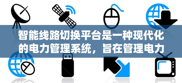 智能线路切换平台是一种现代化的电力管理系统，旨在管理电力线路的运行、维护和优化。它通过智能识别、实时监控和数据分析，提供全面的电力管理服务，支持电力部门高效运作。以下是该平台的主要功能和特点