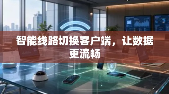 智能线路切换客户端，让数据更流畅