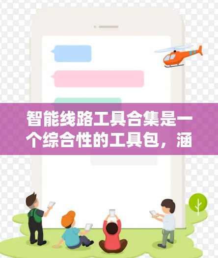 智能线路工具合集是一个综合性的工具包，涵盖电力系统、通信网络和计算机网络等多个领域。以下是对这些领域内常用智能线路工具的详细介绍
