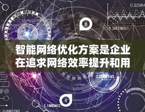 智能网络优化方案是企业在追求网络效率提升和用户体验优化的同时,通过科技手段实现的网络管理方法。以下是一些常见的智能网络优化方案,涵盖了技术、策略和成本控制等多个方面 智能网络优化方案是企业在追求网络效率提升和用户体验优化的同时,通过科技手段实现的网络管理方法。以下是一些常见的智能网络优化方案,涵盖了技术、策略和成本控制等多个方面
