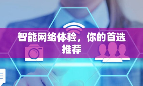 智能网络体验，你的首选推荐