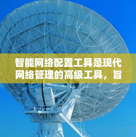 智能网络配置工具是现代网络管理的高级工具，旨在帮助用户高效地管理网络设备和优化网络性能。以下是对该工具的详细介绍